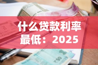 什么贷款利率最低：2025年最低息贷款有哪些