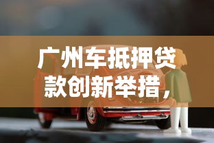 广州车抵押贷款创新举措，五大2025最新不要征信的网贷平台
