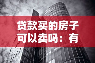 贷款买的房子可以卖吗：有贷款未清的房产如何出售