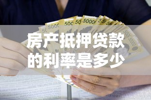 房产抵押贷款的利率是多少：2025年房产抵押贷利率最低多少