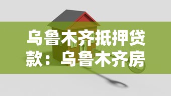 乌鲁木齐抵押贷款：乌鲁木齐房产抵押如何申请贷款