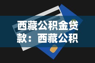 西藏公积金贷款：西藏公积金贷款额度如何调整
