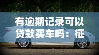 有逾期记录可以贷款买车吗：征信逾期能申请汽车贷款吗