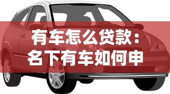 有车怎么贷款：名下有车如何申请贷款