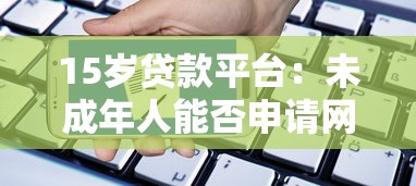 15岁贷款平台：未成年人能否申请网络借款服务