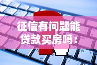 征信有问题能贷款买房吗：征信不良如何申请房贷