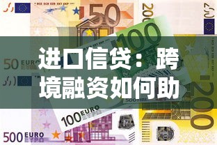 进口信贷：跨境融资如何助力企业拓展国际市场