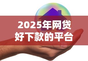 2025年网贷好下款的平台有哪些，阐述5家2025最新19岁可以贷款的平台
