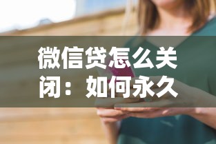 微信贷怎么关闭：如何永久关闭微信贷？