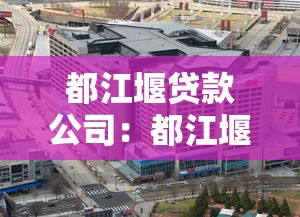 都江堰贷款公司：都江堰地区有哪些正规借贷机构