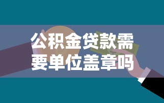 公积金贷款需要单位盖章吗：公积金贷款申请需单位盖章吗