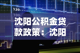沈阳公积金贷款政策：沈阳公积金贷款最新调整内容有哪些