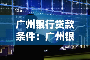 广州银行贷款条件：广州银行各类贷款申请条件有哪些