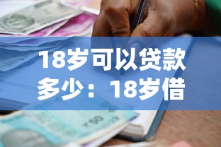 18岁可以贷款多少：18岁借款额度上限是多少？