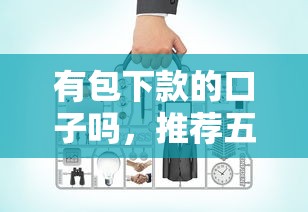 有包下款的口子吗，推荐五个2025最新网上平台贷款