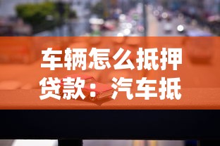 车辆怎么抵押贷款：汽车抵押贷款办理流程有哪些