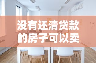 没有还清贷款的房子可以卖吗：房贷未清能卖房吗