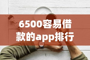 6500容易借款的app排行，例举5个2025最新好借钱平台