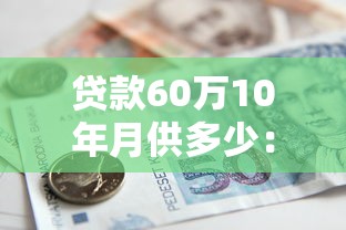 贷款60万10年月供多少：60万房贷十年每月还多少钱