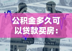 公积金多久可以贷款买房：缴纳公积金多长时间可申请购房贷款