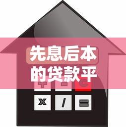 先息后本的贷款平台：哪些贷款前期只需还利息？