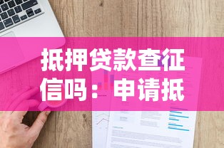 抵押贷款查征信吗：申请抵押贷款会查询个人征信吗