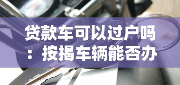 贷款车可以过户吗：按揭车辆能否办理过户手续