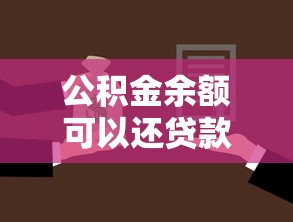 公积金余额可以还贷款吗：公积金能直接抵扣房贷吗