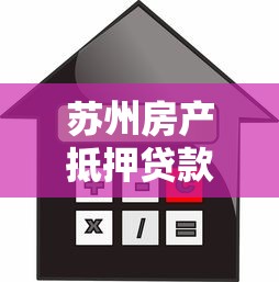 苏州房产抵押贷款：苏州房产抵押贷款的利率如何