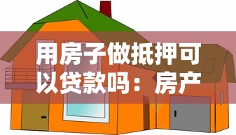 用房子做抵押可以贷款吗：房产抵押贷款的条件和流程是什么