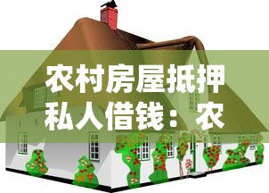 农村房屋抵押私人借钱：农村房产如何用于民间借贷融资