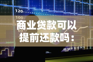 商业贷款可以提前还款吗：商业贷款支持提前还款吗