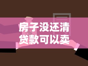 房子没还清贷款可以卖吗：贷款未清如何卖掉抵押房产