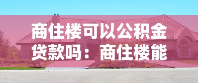 商住楼可以公积金贷款吗：商住楼能否公积金贷款