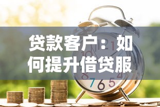 贷款客户：如何提升借贷服务体验