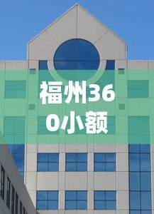 福州360小额贷款公司：福州这家小额贷款机构靠谱吗