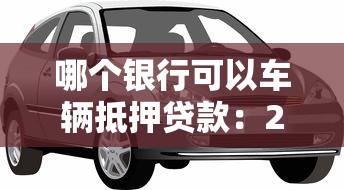 哪个银行可以车辆抵押贷款：2025年哪些银行提供车抵贷服务