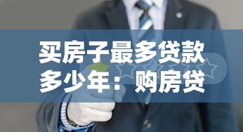 买房子最多贷款多少年：购房贷款最长可申请多少年期限