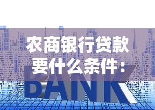 农商银行贷款要什么条件：农商银行个人贷款需满足哪些资质