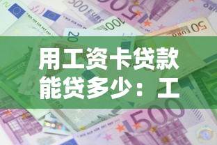 用工资卡贷款能贷多少：工资卡最高能申请多少贷款