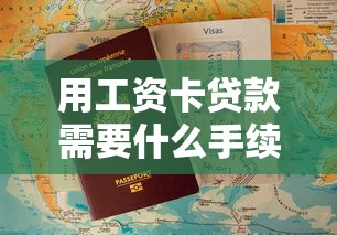 用工资卡贷款需要什么手续：工资卡办理贷款需哪些材料