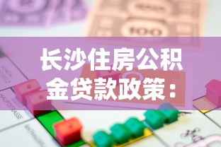 长沙住房公积金贷款政策：长沙公积金贷款额度最新调整细则
