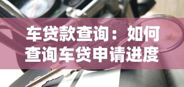 车贷款查询：如何查询车贷申请进度