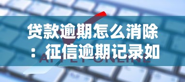 贷款逾期怎么消除：征信逾期记录如何申请撤销
