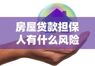 房屋贷款担保人有什么风险：房贷担保人会面临哪些风险