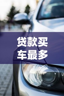 贷款买车最多能贷多少年：车贷最长能分多少期还清