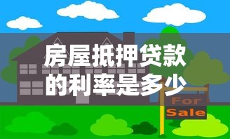 房屋抵押贷款的利率是多少：2025年房产抵押利率最新多少