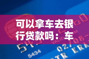 可以拿车去银行贷款吗：车辆能作为抵押物申请银行贷款吗
