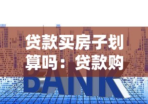 贷款买房子划算吗：贷款购房的利弊如何权衡