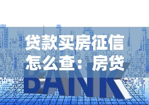 贷款买房征信怎么查：房贷征信查询方法有哪些